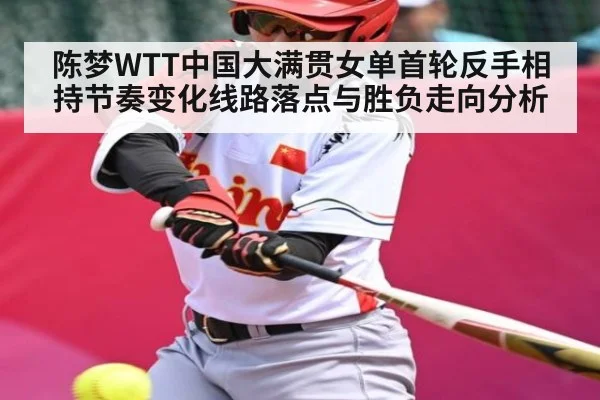 陈梦WTT中国大满贯女单首轮反手相持节奏变化线路落点与胜负走向分析（kaiyun）