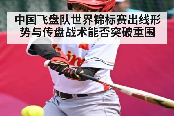 中国飞盘队世界锦标赛出线形势与传盘战术能否突破重围